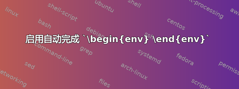 启用自动完成 `\begin{env} \end{env}`