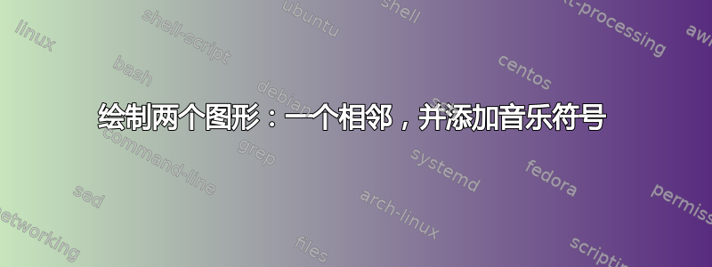 绘制两个图形：一个相邻，并添加音乐符号