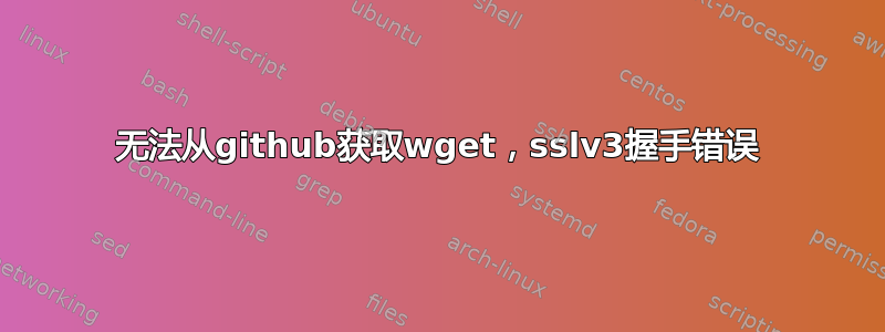 无法从github获取wget，sslv3握手错误