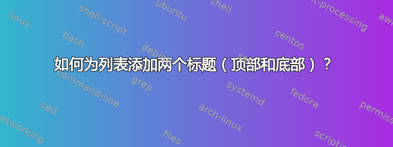 如何为列表添加两个标题（顶部和底部）？