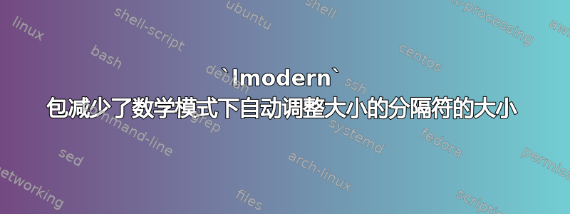 `lmodern` 包减少了数学模式下自动调整大小的分隔符的大小