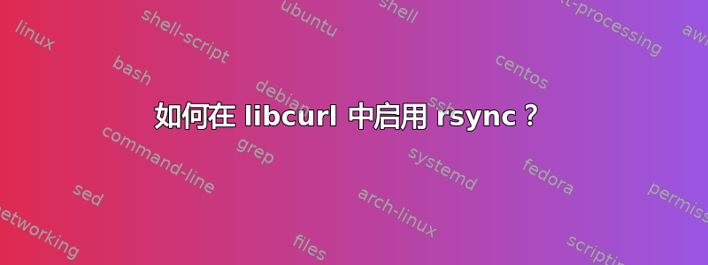 如何在 libcurl 中启用 rsync？