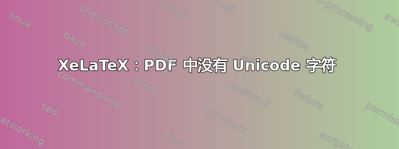 XeLaTeX：PDF 中没有 Unicode 字符