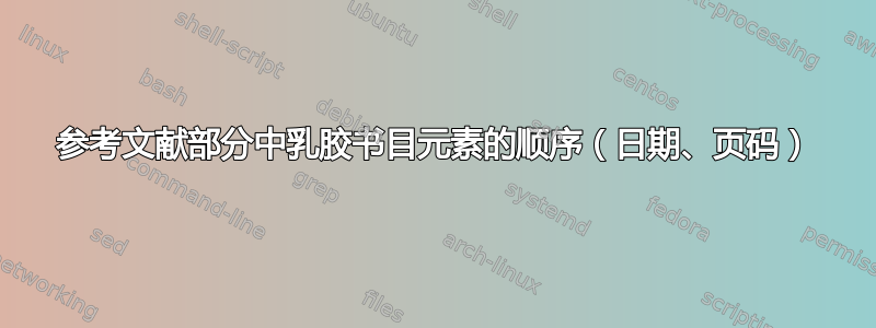 参考文献部分中乳胶书目元素的顺序（日期、页码）