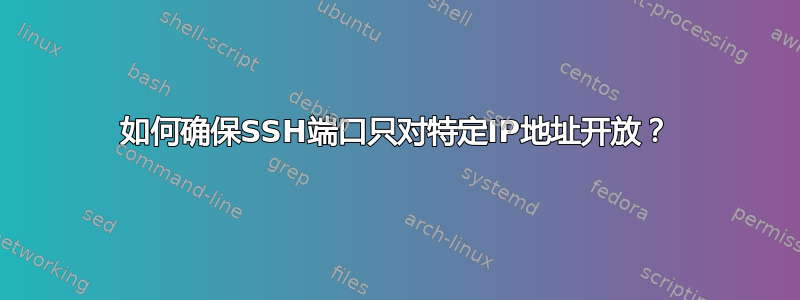 如何确保SSH端口只对特定IP地址开放？