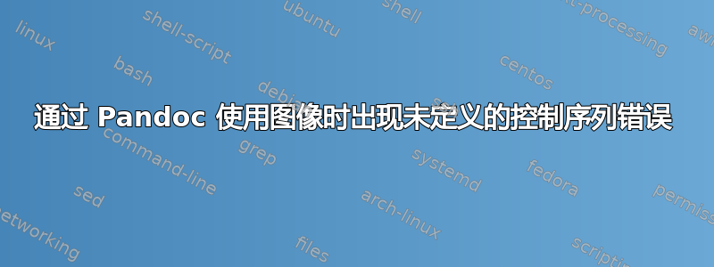 通过 Pandoc 使用图像时出现未定义的控制序列错误