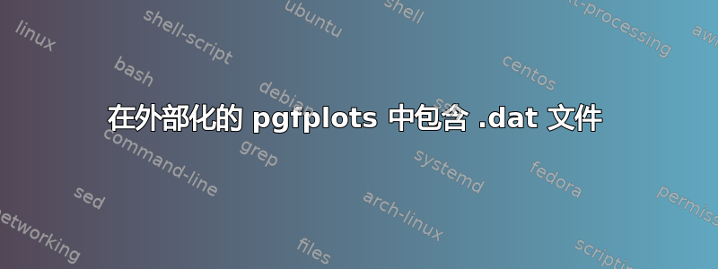 在外部化的 pgfplots 中包含 .dat 文件