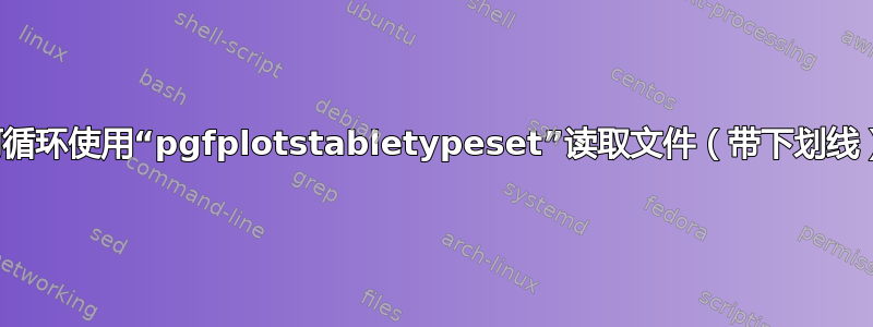 如何循环使用“pgfplotstabletypeset”读取文件（带下划线）？