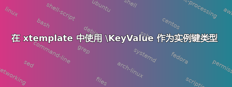 在 xtemplate 中使用 \KeyValue 作为实例键类型