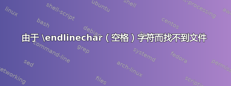 由于 \endlinechar（空格）字符而找不到文件