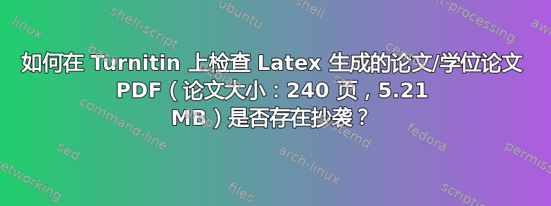 如何在 Turnitin 上检查 Latex 生成的论文/学位论文 PDF（论文大小：240 页，5.21 MB）是否存在抄袭？