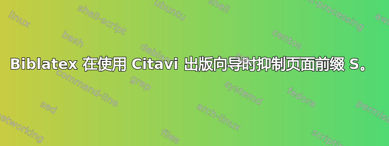 Biblatex 在使用 Citavi 出版向导时抑制页面前缀 S。