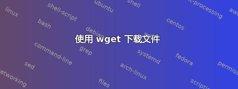 使用 wget 下载文件