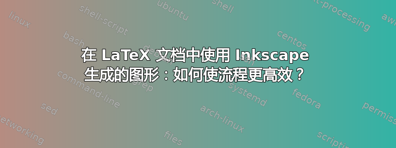 在 LaTeX 文档中使用 Inkscape 生成的图形：如何使流程更高效？