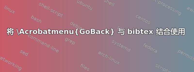 将 \Acrobatmenu{GoBack} 与 bibtex 结合使用