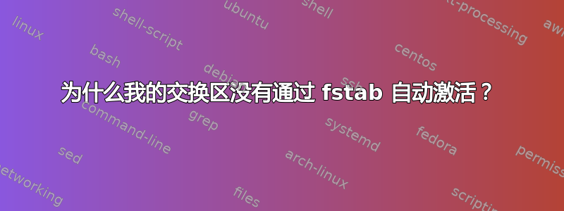 为什么我的交换区没有通过 fstab 自动激活？