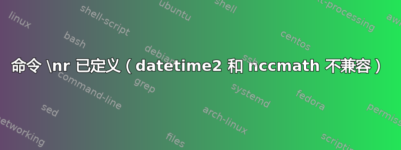 命令 \nr 已定义（datetime2 和 nccmath 不兼容）