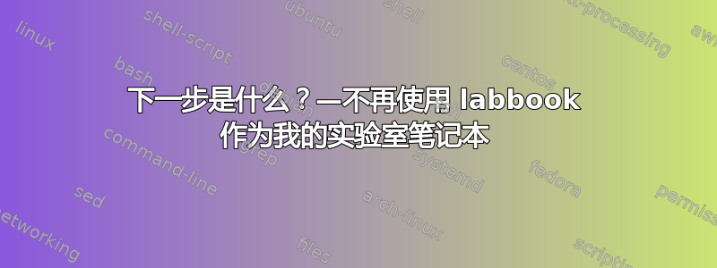 下一步是什么？—不再使用 labbook 作为我的实验室笔记本