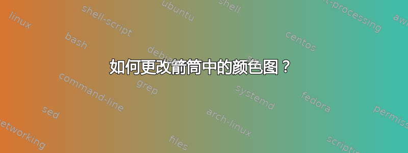 如何更改箭筒中的颜色图？