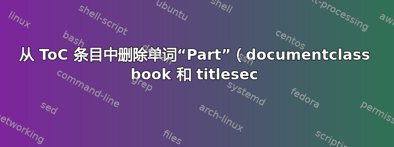 从 ToC 条目中删除单词“Part”（documentclass book 和 titlesec