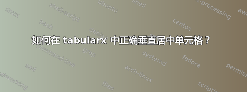 如何在 tabularx 中正确垂直居中单元格？