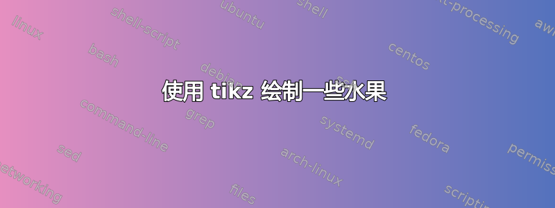 使用 tikz 绘制一些水果