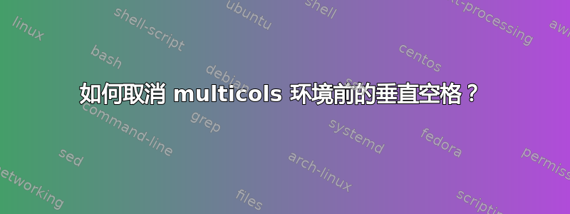 如何取消 multicols 环境前的垂直空格？