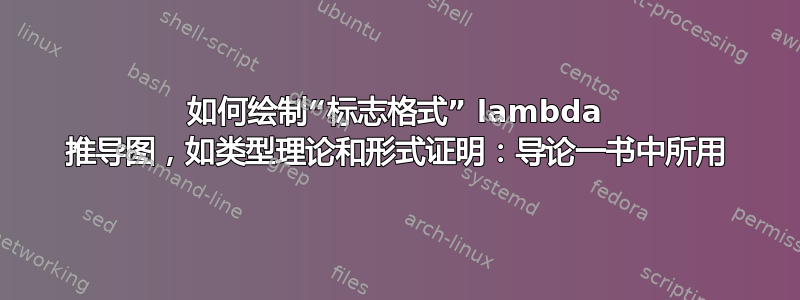 如何绘制“标志格式” lambda 推导图，如类型理论和形式证明：导论一书中所用