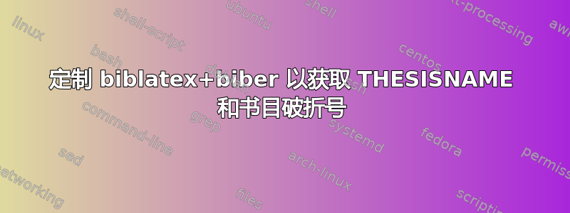 定制 biblatex+biber 以获取 THESISNAME 和书目破折号