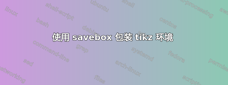 使用 savebox 包装 tikz 环境