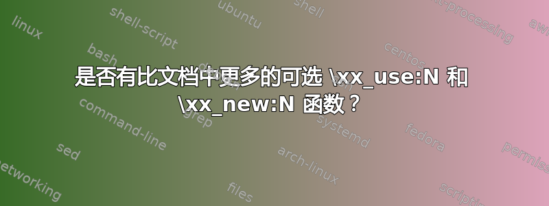 是否有比文档中更多的可选 \xx_use:N 和 \xx_new:N 函数？