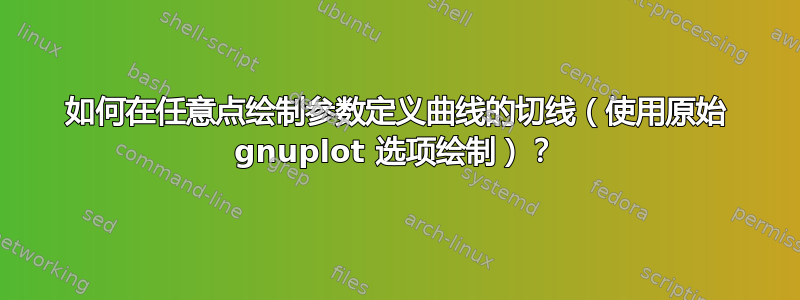 如何在任意点绘制参数定义曲线的切线（使用原始 gnuplot 选项绘制）？