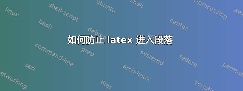 如何防止 latex 进入段落