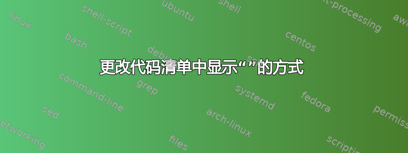 更改代码清单中显示“”的方式