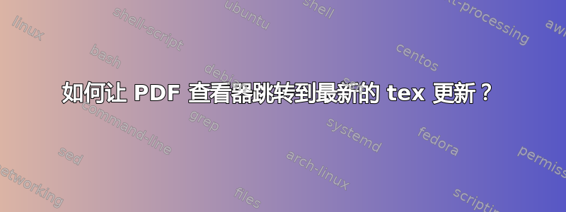 如何让 PDF 查看器跳转到最新的 tex 更新？