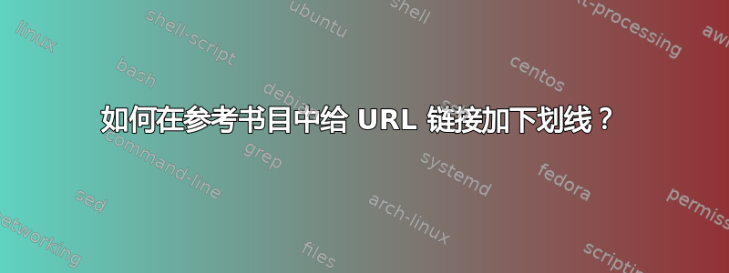 如何在参考书目中给 URL 链接加下划线？