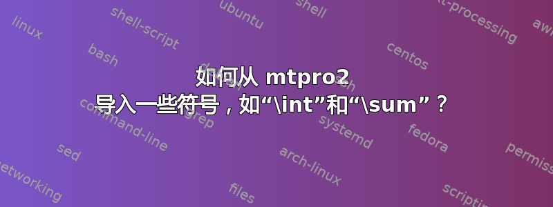 如何从 mtpro2 导入一些符号，如“\int”和“\sum”？