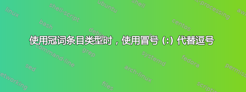 使用冠词条目类型时，使用冒号 (:) 代替逗号