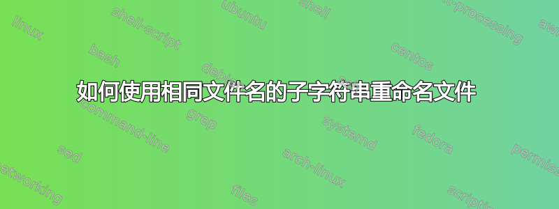 如何使用相同文件名的子字符串重命名文件