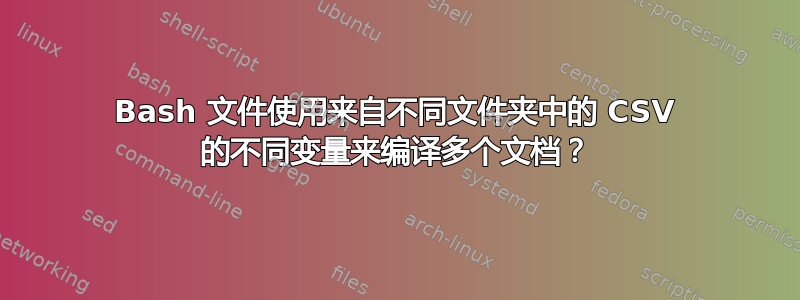 Bash 文件使用来自不同文件夹中的 CSV 的不同变量来编译多个文档？