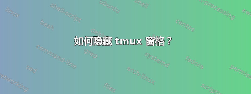 如何隐藏 tmux 窗格？