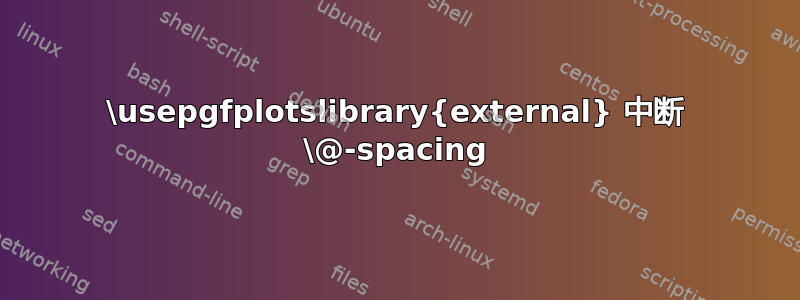 \usepgfplotslibrary{external} 中断 \@-spacing