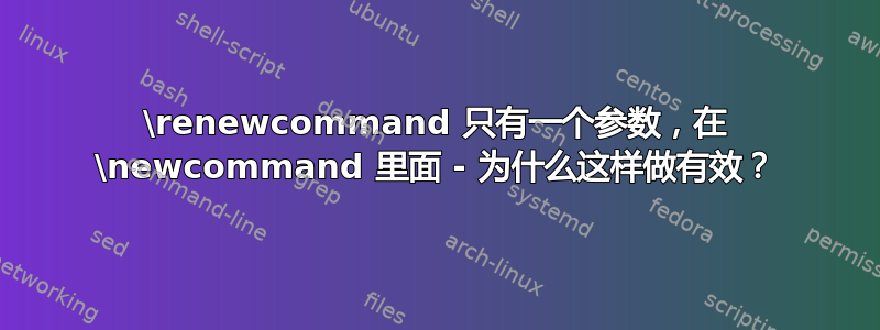 \renewcommand 只有一个参数，在 \newcommand 里面 - 为什么这样做有效？