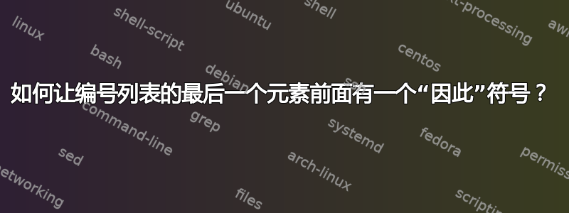如何让编号列表的最后一个元素前面有一个“因此”符号？