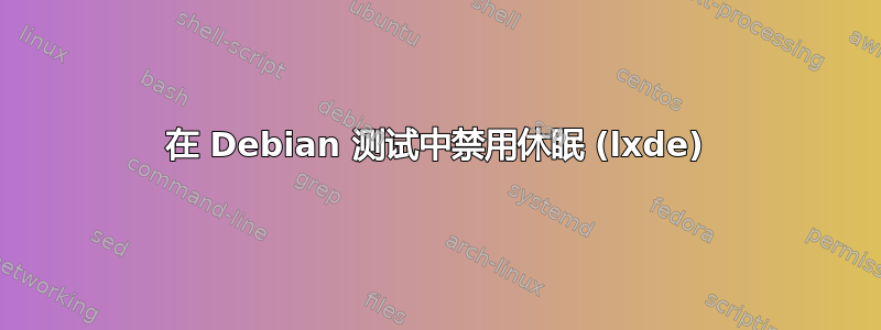 在 Debian 测试中禁用休眠 (lxde)