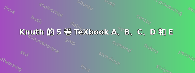 Knuth 的 5 卷 TeXbook A、B、C、D 和 E