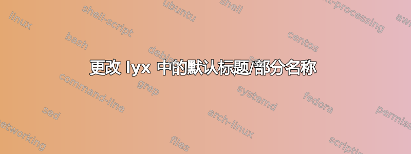 更改 lyx 中的默认标题/部分名称