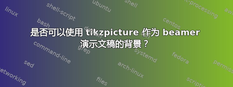 是否可以使用 tikzpicture 作为 beamer 演示文稿的背景？