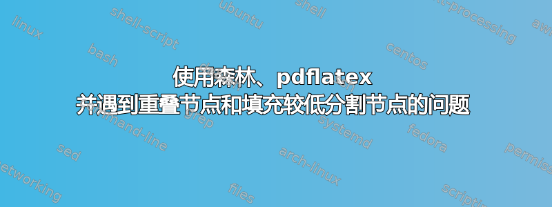 使用森林、pdflatex 并遇到重叠节点和填充较低分割节点的问题