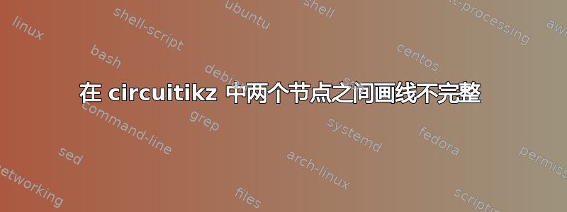 在 circuitikz 中两个节点之间画线不完整